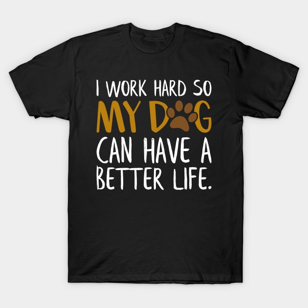 I Work Hard So My Dog Can Have a Better Life Funny Dog Quote T-Shirt by Estrytee